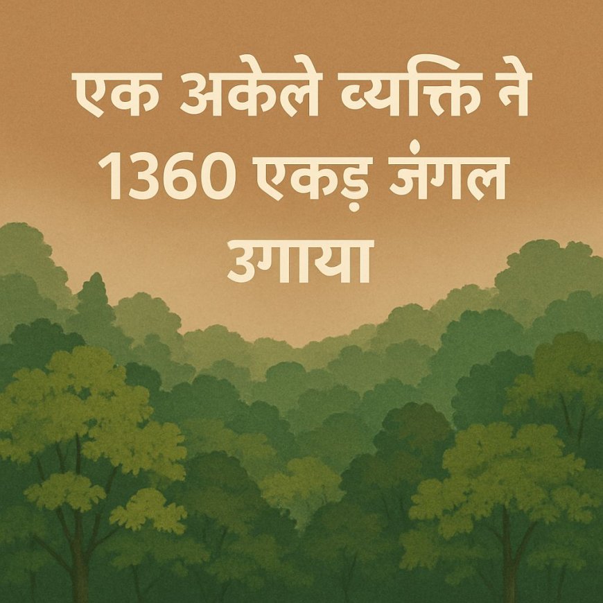 एक अकेले व्यक्ति ने 1360 एकड़ जंगल उगाया
